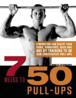 7 Weeks to 50 Pull-Ups: Strengthen and Sculpt Your Arms, Shoulders, Back, and ABs by Training to Do 50 Consecutiv... (Paperback)